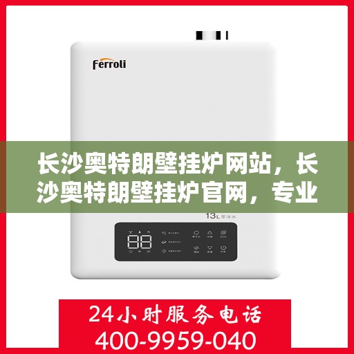 长沙奥特朗壁挂炉网站，长沙奥特朗壁挂炉官网，专业提供高品质壁挂炉服务