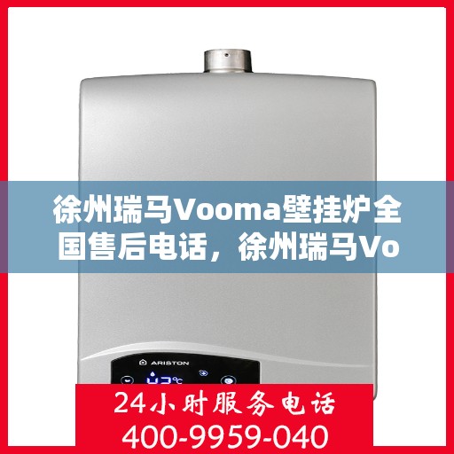 徐州瑞马Vooma壁挂炉全国售后电话，徐州瑞马Vooma壁挂炉售后服务中心联系电话