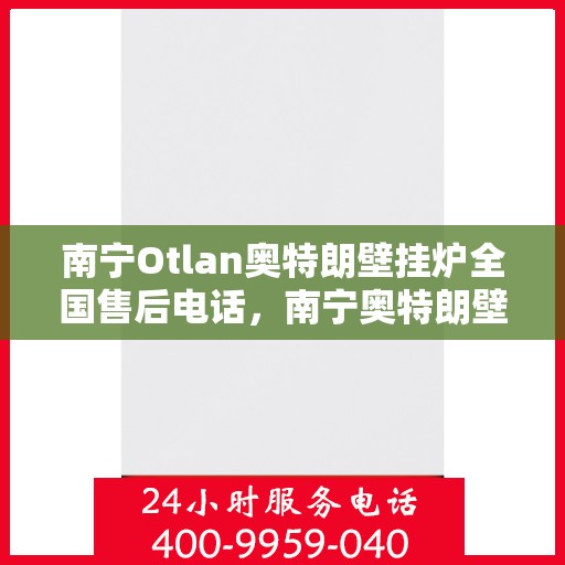 南宁Otlan奥特朗壁挂炉全国售后电话，南宁奥特朗壁挂炉全国售后电话及维修服务解析