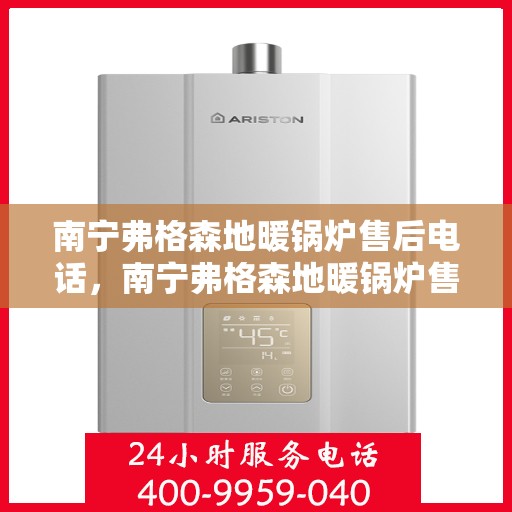 南宁弗格森地暖锅炉售后电话，南宁弗格森地暖锅炉售后服务热线及联系方式