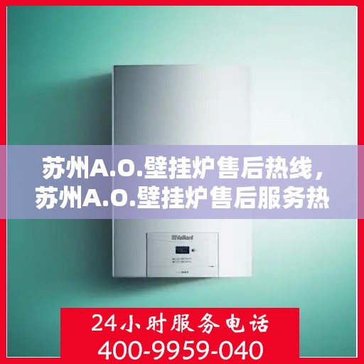 苏州A.O.壁挂炉售后热线，苏州A.O.壁挂炉售后服务热线，专业解决您的壁挂炉问题