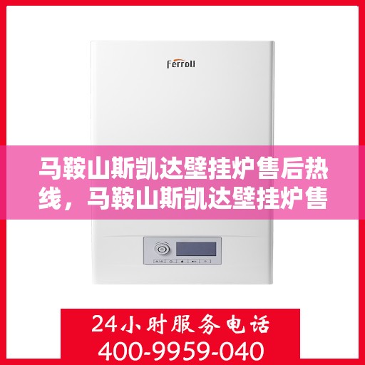 马鞍山斯凯达壁挂炉售后热线，马鞍山斯凯达壁挂炉售后服务热线及维修指南