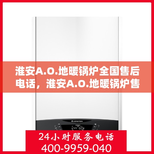 淮安A.O.地暖锅炉全国售后电话，淮安A.O.地暖锅炉售后服务全国热线电话