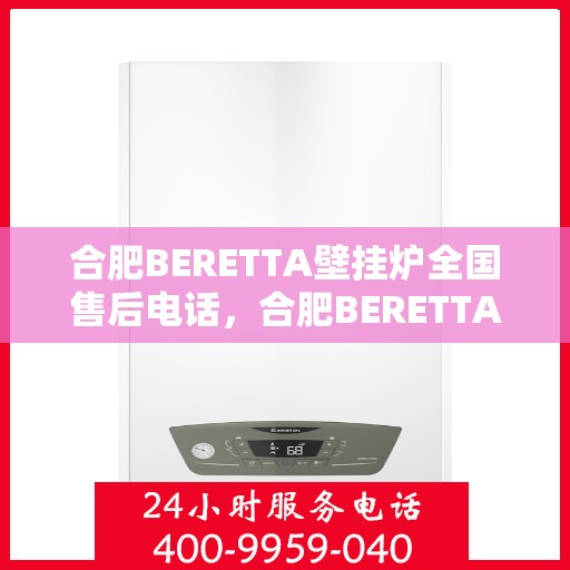 合肥BERETTA壁挂炉全国售后电话,合肥BERETTA壁挂炉售后全国服务热线及维修专线 合肥BERETTA壁挂炉全国售后电话,合肥BERETTA壁挂炉售后全国服务热线及维修专线