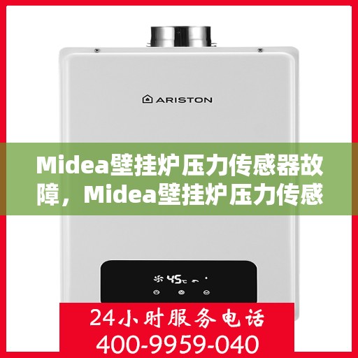 Midea壁挂炉压力传感器故障，Midea壁挂炉压力传感器故障解析与解决方案