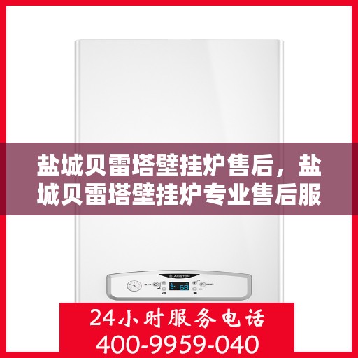 盐城贝雷塔壁挂炉售后,盐城贝雷塔壁挂炉专业售后服务支持 盐城贝雷塔壁挂炉售后,盐城贝雷塔壁挂炉专业售后服务支持