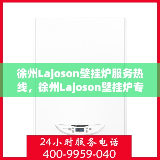徐州Lajoson壁挂炉服务热线，徐州Lajoson壁挂炉专业维修服务热线