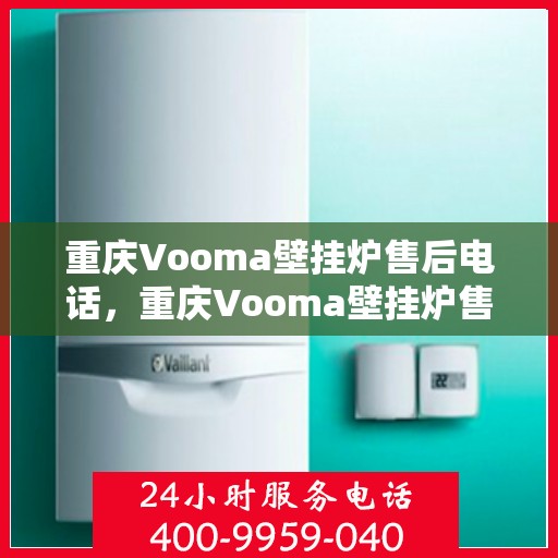 重庆Vooma壁挂炉售后电话，重庆Vooma壁挂炉售后服务热线及电话查询