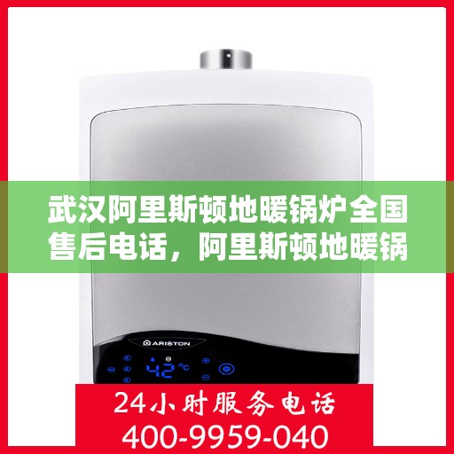 武汉阿里斯顿地暖锅炉全国售后电话，阿里斯顿地暖锅炉武汉售后服务中心电话号码公布