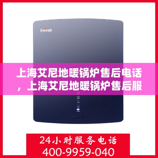 上海艾尼地暖锅炉售后电话，上海艾尼地暖锅炉售后服务热线及电话支持指南