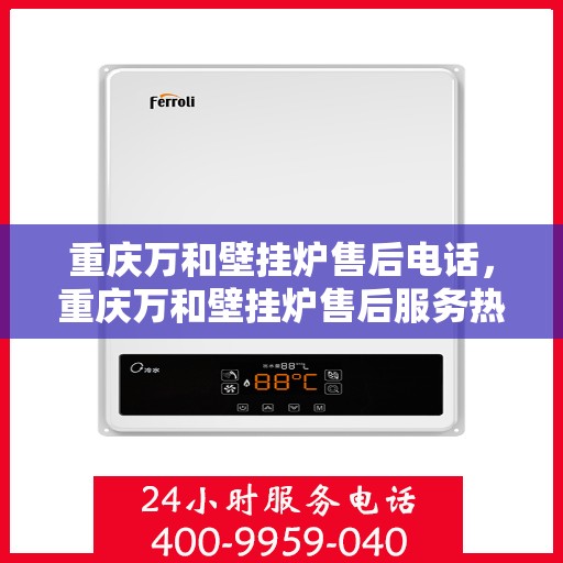 重庆万和壁挂炉售后电话,重庆万和壁挂炉售后服务热线及电话全攻略 重庆万和壁挂炉售后电话,重庆万和壁挂炉售后服务热线及电话全攻略