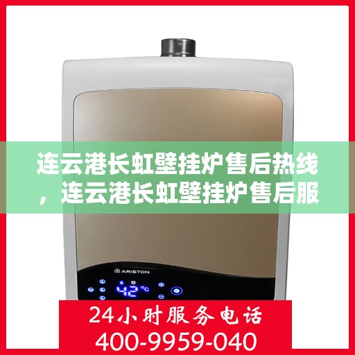 连云港长虹壁挂炉售后热线，连云港长虹壁挂炉售后服务热线，专业解决您的壁挂炉问题