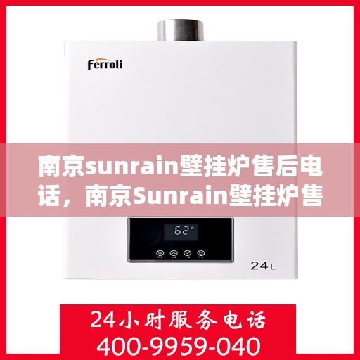 南京sunrain壁挂炉售后电话,南京Sunrain壁挂炉售后服务热线及电话全攻略 南京sunrain壁挂炉售后电话,南京Sunrain壁挂炉售后服务热线及电话全攻略