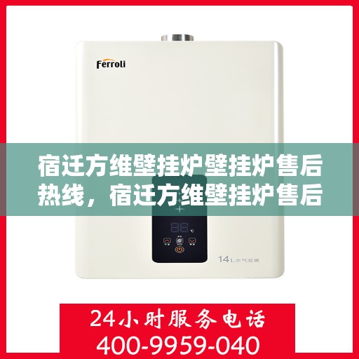 宿迁方维壁挂炉壁挂炉售后热线，宿迁方维壁挂炉售后服务热线及维修支持指南