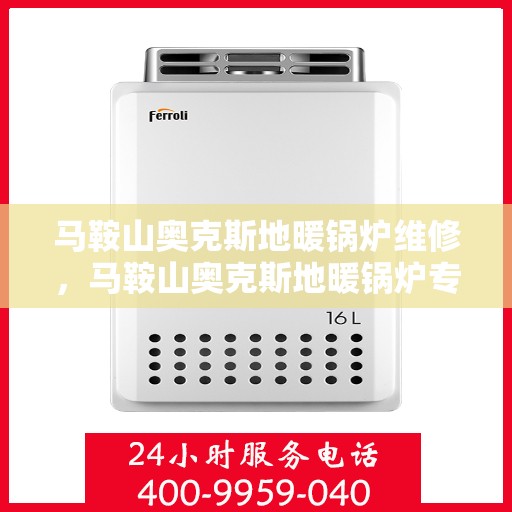 马鞍山奥克斯地暖锅炉维修，马鞍山奥克斯地暖锅炉专业维修服务