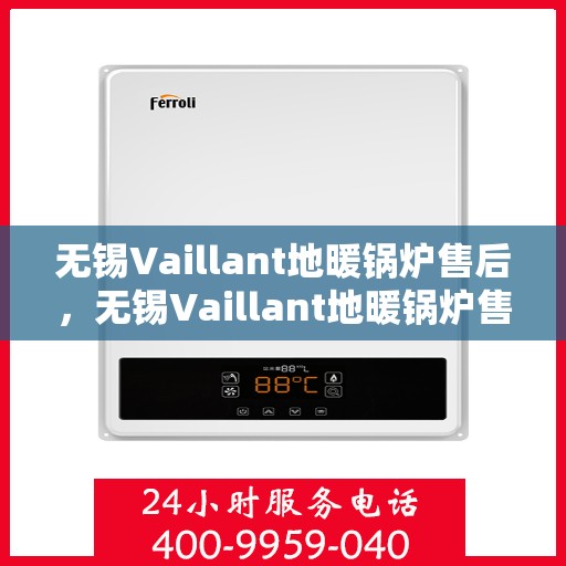 无锡Vaillant地暖锅炉售后，无锡Vaillant地暖锅炉售后服务解析