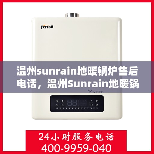 温州sunrain地暖锅炉售后电话，温州Sunrain地暖锅炉售后服务热线及电话全攻略
