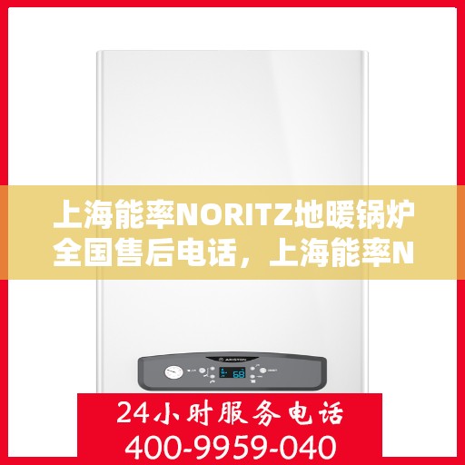 上海能率NORITZ地暖锅炉全国售后电话，上海能率NORITZ地暖锅炉全国售后服务热线及电话支持指南