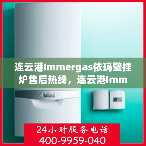 连云港Immergas依玛壁挂炉售后热线，连云港Immergas依玛壁挂炉售后服务热线及维修指南