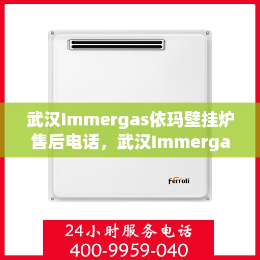 武汉Immergas依玛壁挂炉售后电话，武汉Immergas依玛壁挂炉售后服务热线及电话全解析