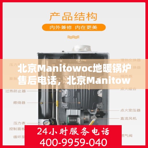北京Manitowoc地暖锅炉售后电话，北京Manitowoc地暖锅炉售后服务热线及电话全解析