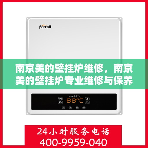 南京美的壁挂炉维修，南京美的壁挂炉专业维修与保养指南
