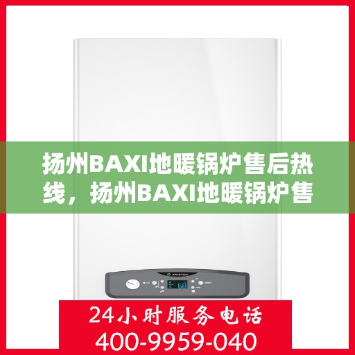 扬州BAXI地暖锅炉售后热线,扬州BAXI地暖锅炉售后服务热线,专业解决您的供暖问题 扬州BAXI地暖锅炉售后热线,扬州BAXI地暖锅炉售后服务热线,专业解决您的供暖问题