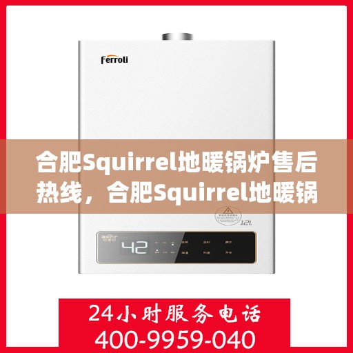 合肥Squirrel地暖锅炉售后热线，合肥Squirrel地暖锅炉售后服务热线及维修支持指南