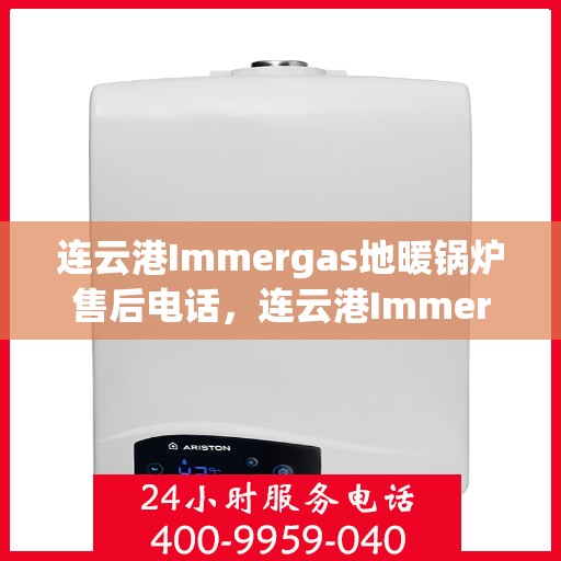 连云港Immergas地暖锅炉售后电话，连云港Immergas地暖锅炉售后服务热线及电话全攻略