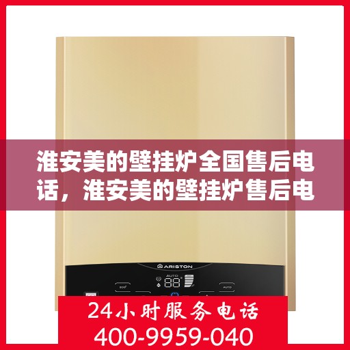 淮安美的壁挂炉全国售后电话，淮安美的壁挂炉售后电话及维修服务指南