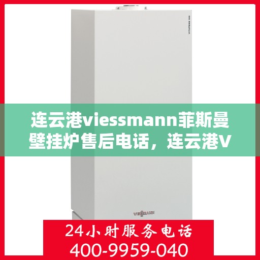 连云港viessmann菲斯曼壁挂炉售后电话，连云港Viessmann菲斯曼壁挂炉售后服务热线及电话全解析