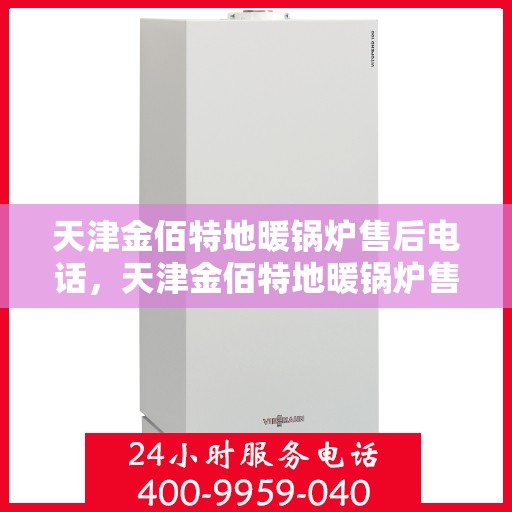天津金佰特地暖锅炉售后电话,天津金佰特地暖锅炉售后服务热线及电话查询 天津金佰特地暖锅炉售后电话,天津金佰特地暖锅炉售后服务热线及电话查询