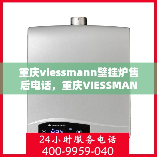 重庆viessmann壁挂炉售后电话，重庆VIESSMANN壁挂炉售后服务热线及电话全攻略