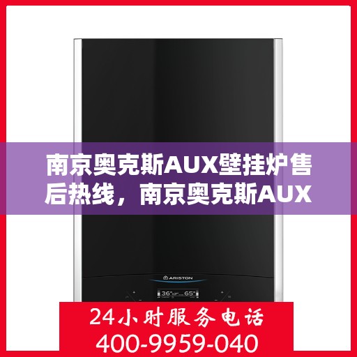 南京奥克斯AUX壁挂炉售后热线，南京奥克斯AUX壁挂炉售后服务热线，专业解决您的壁挂炉问题