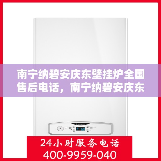 南宁纳碧安庆东壁挂炉全国售后电话，南宁纳碧安庆东壁挂炉全国售后热线电话公布