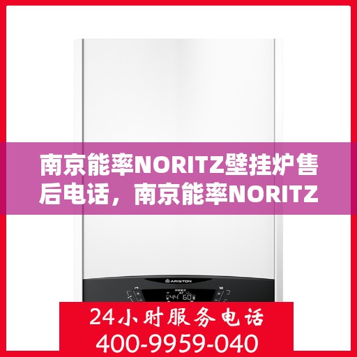 南京能率NORITZ壁挂炉售后电话，南京能率NORITZ壁挂炉售后服务热线及电话支持指南