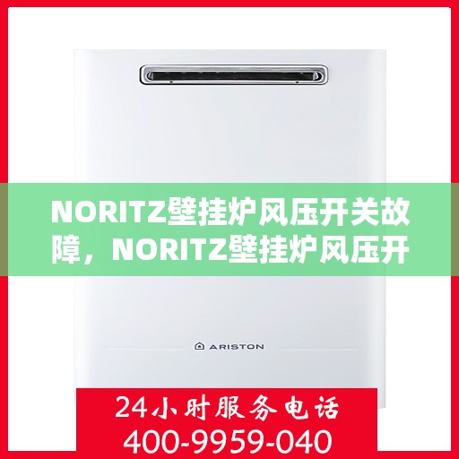 NORITZ壁挂炉风压开关故障，NORITZ壁挂炉风压开关故障解析与解决方案