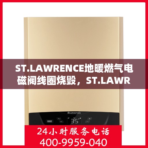 ST.LAWRENCE地暖燃气电磁阀线圈烧毁，ST.LAWRENCE地暖燃气电磁阀线圈烧毁原因及应对之策