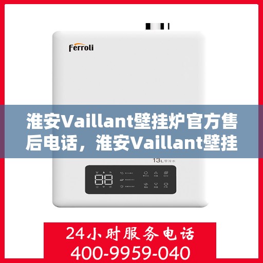 淮安Vaillant壁挂炉官方售后电话，淮安Vaillant壁挂炉售后电话官方服务专线解析