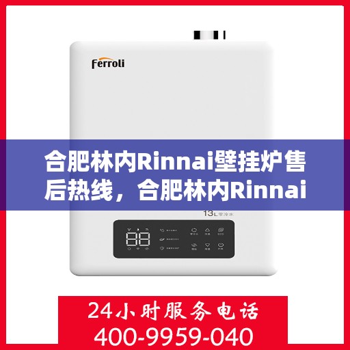 合肥林内Rinnai壁挂炉售后热线，合肥林内Rinnai壁挂炉售后服务热线及维修指南