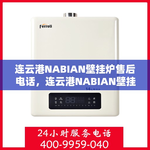 连云港NABIAN壁挂炉售后电话，连云港NABIAN壁挂炉售后服务热线及电话支持指南