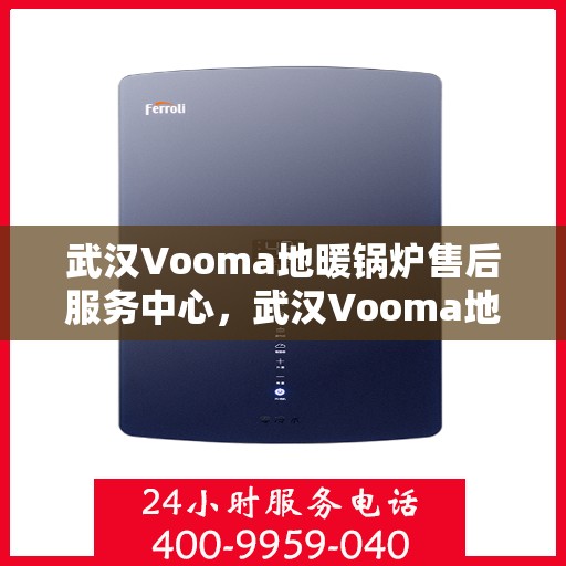武汉Vooma地暖锅炉售后服务中心，武汉Vooma地暖锅炉售后服务中心，专业维修与贴心服务