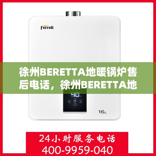 徐州BERETTA地暖锅炉售后电话，徐州BERETTA地暖锅炉售后服务热线及电话全解析