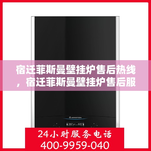 宿迁菲斯曼壁挂炉售后热线，宿迁菲斯曼壁挂炉售后服务热线，专业解决您的壁挂炉问题