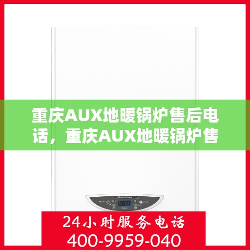 重庆AUX地暖锅炉售后电话，重庆AUX地暖锅炉售后服务热线及电话查询