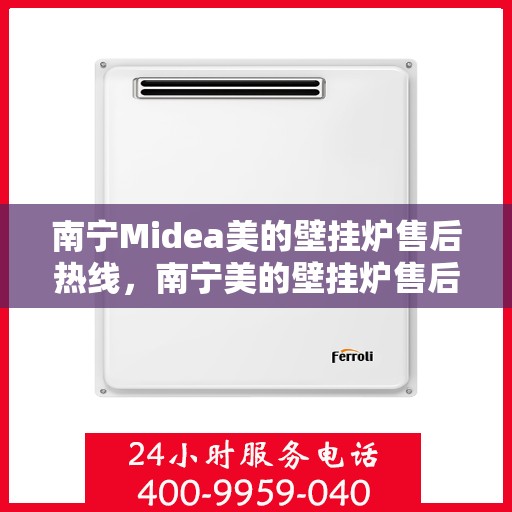 南宁Midea美的壁挂炉售后热线，南宁美的壁挂炉售后热线，专业服务，贴心保障