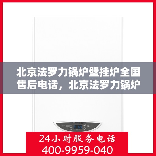 北京法罗力锅炉壁挂炉全国售后电话，北京法罗力锅炉壁挂炉售后服务热线及全国售后电话汇总