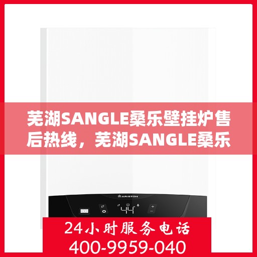 芜湖SANGLE桑乐壁挂炉售后热线，芜湖SANGLE桑乐壁挂炉售后热线服务专线
