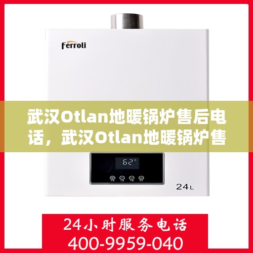 武汉Otlan地暖锅炉售后电话，武汉Otlan地暖锅炉售后服务热线及电话查询