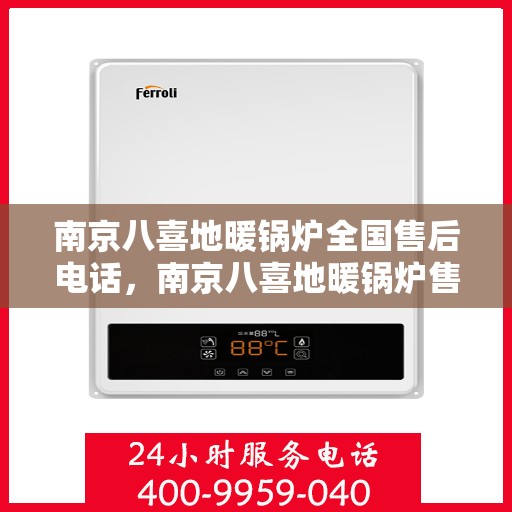 南京八喜地暖锅炉全国售后电话,南京八喜地暖锅炉售后服务全国电话一览 南京八喜地暖锅炉全国售后电话,南京八喜地暖锅炉售后服务全国电话一览